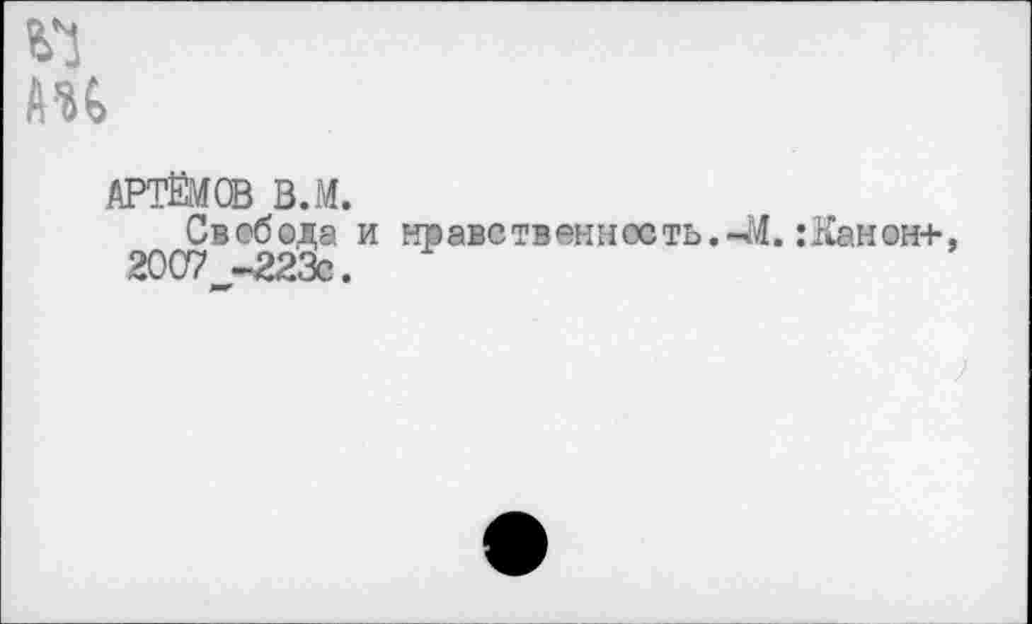 ﻿AU
АРТЁМОВ B.M.
Свобода и нравственность.-4M. :Канон+ 2007 -223с.